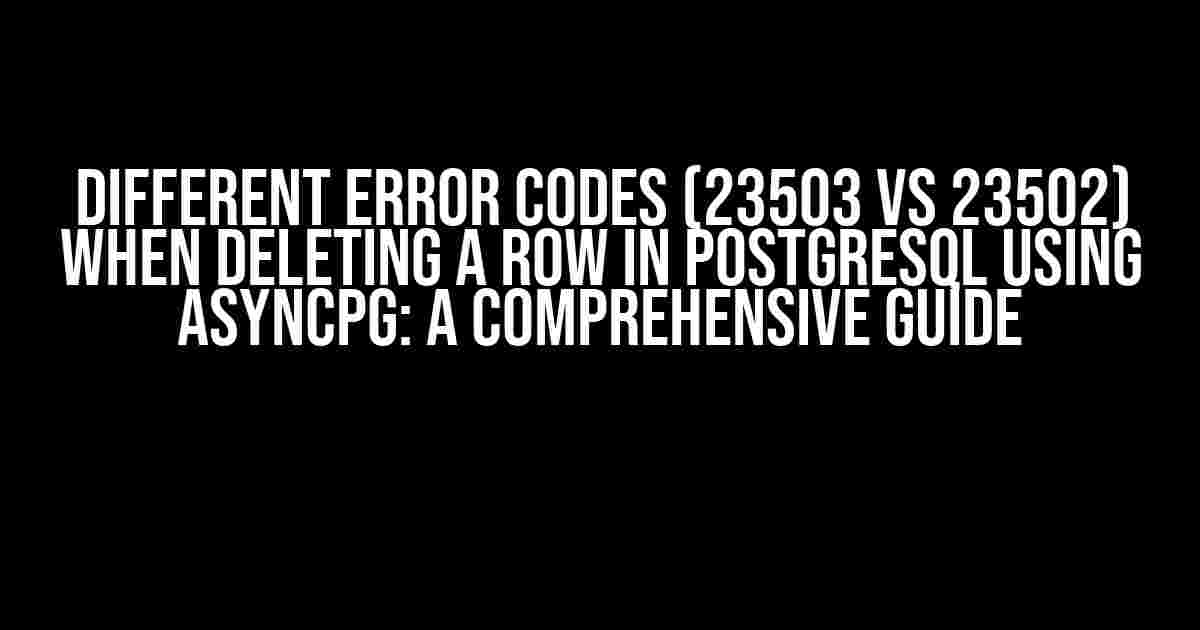 Different Error Codes (23503 vs 23502) when Deleting a Row in PostgreSQL using Asyncpg: A Comprehensive Guide