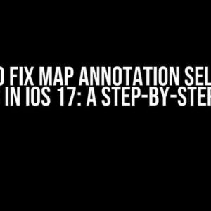 How to Fix Map Annotation Selection Issues in iOS 17: A Step-by-Step Guide