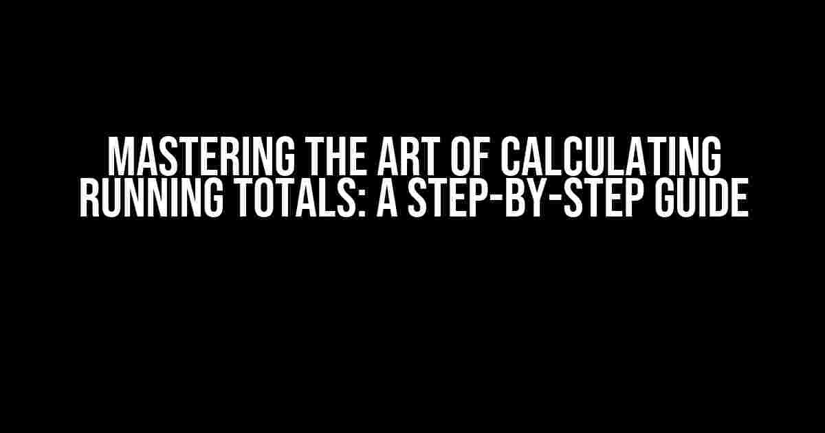 Mastering the Art of Calculating Running Totals: A Step-by-Step Guide