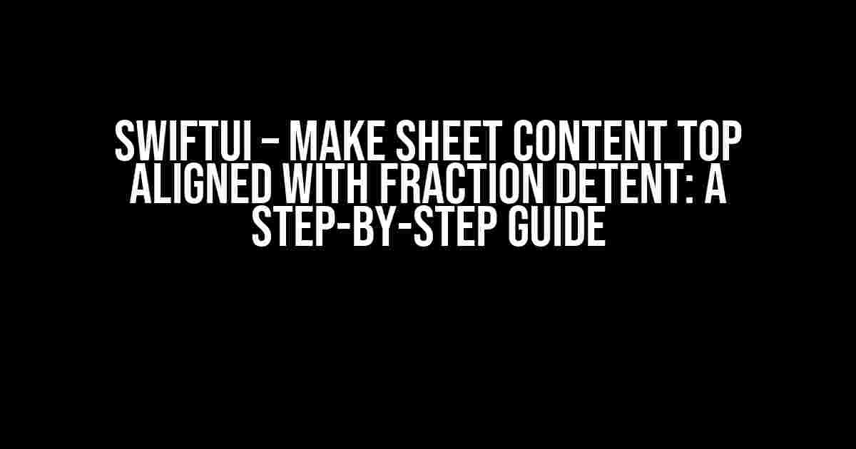 SwiftUI – Make Sheet Content Top Aligned with Fraction Detent: A Step-by-Step Guide