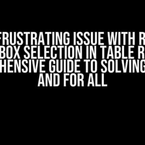 The Frustrating Issue with React Checkbox Selection in Table Rows: A Comprehensive Guide to Solving it Once and for All