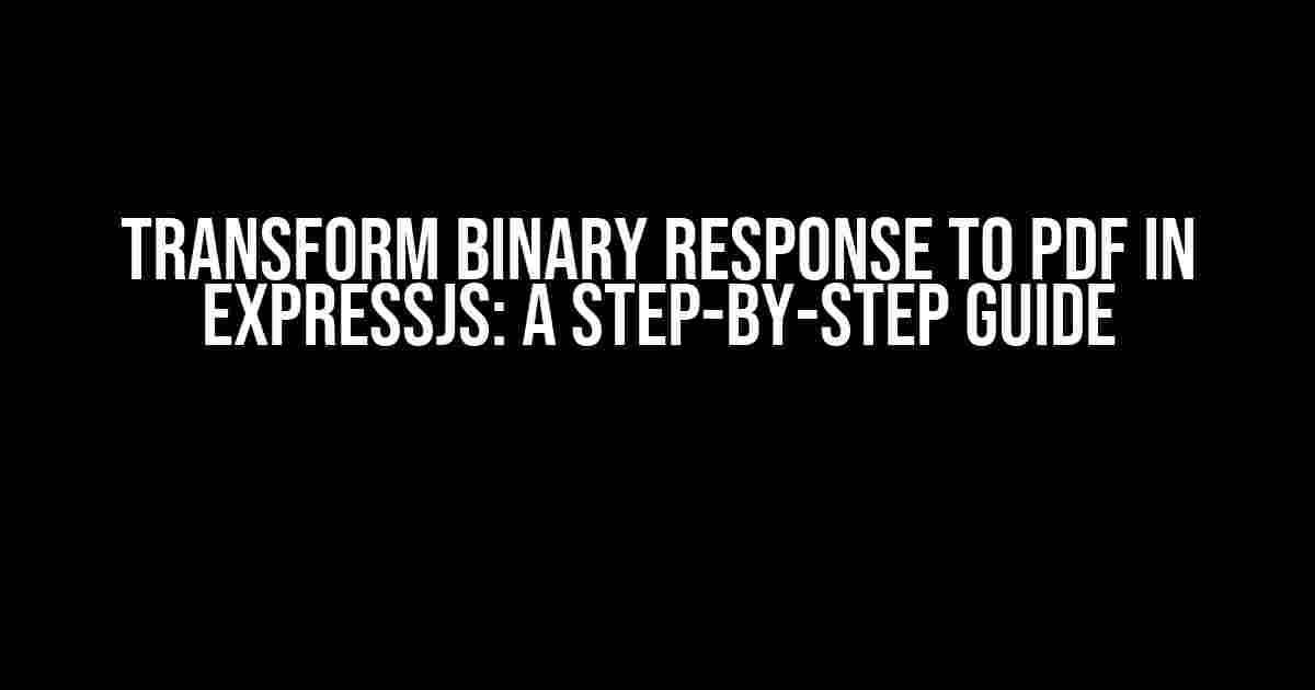 Transform Binary Response to PDF in ExpressJS: A Step-by-Step Guide