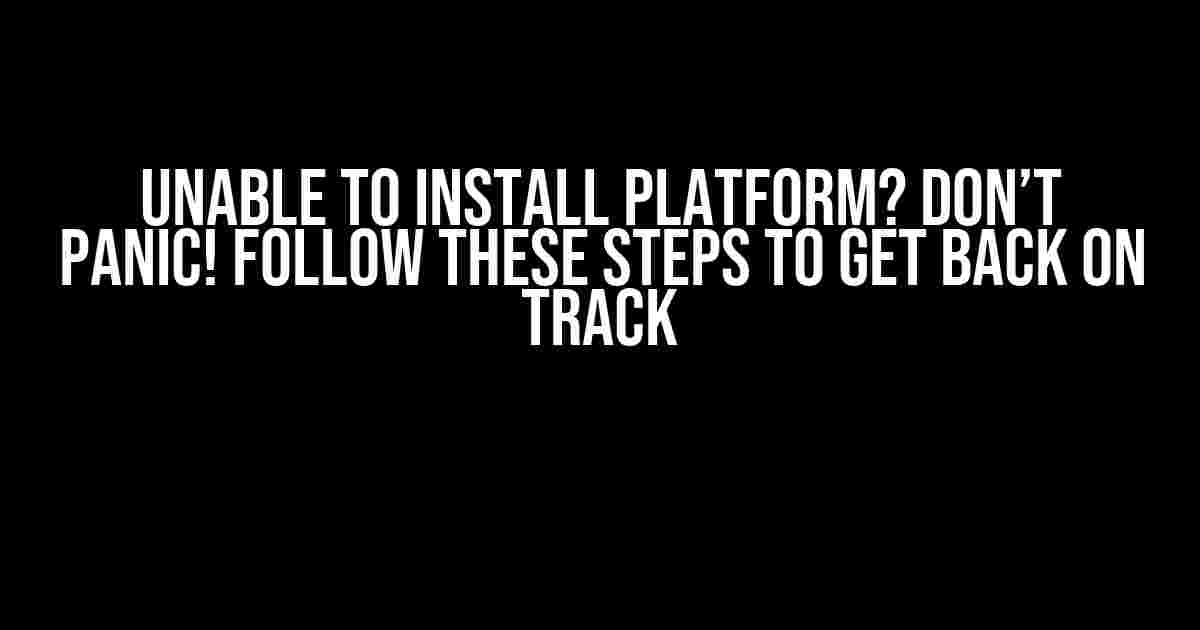 Unable to Install Platform? Don’t Panic! Follow These Steps to Get Back on Track